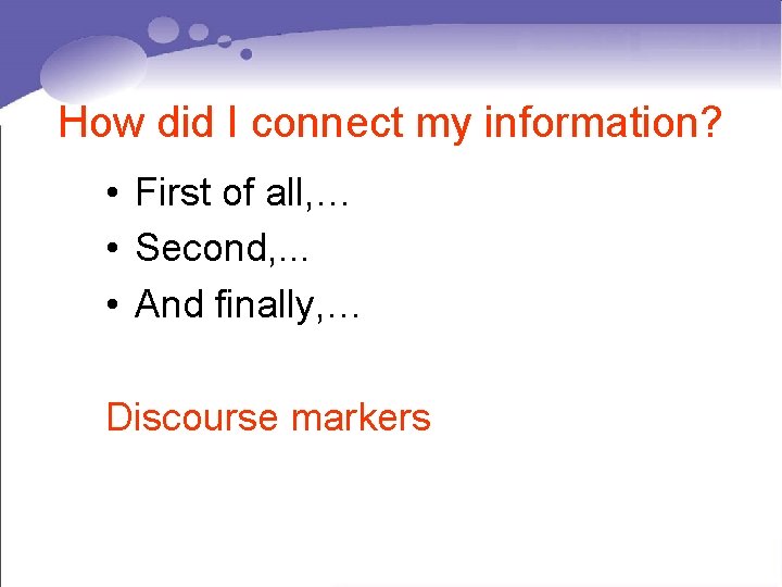 How did I connect my information? • First of all, … • Second, .