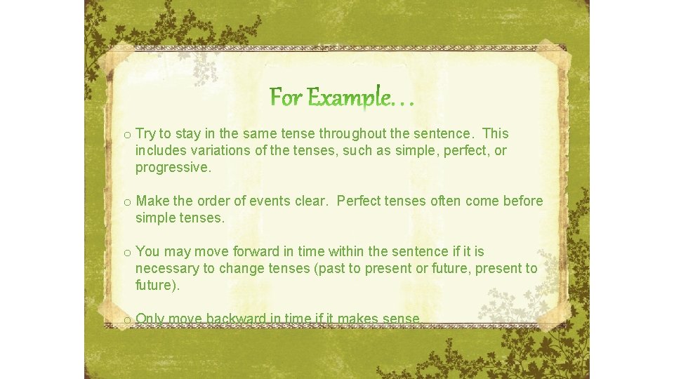 o Try to stay in the same tense throughout the sentence. This includes variations