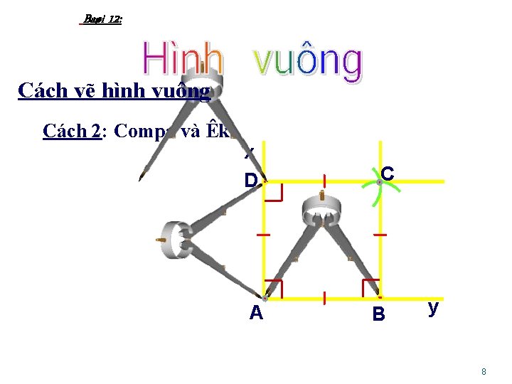 Baøi 12: Cách vẽ hình vuông Cách 2: Compa và Êke x D A