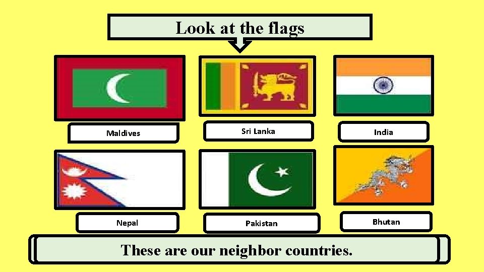 Look at the flags Maldives Sri Lanka Nepal Pakistan India Bhutan Do you. These