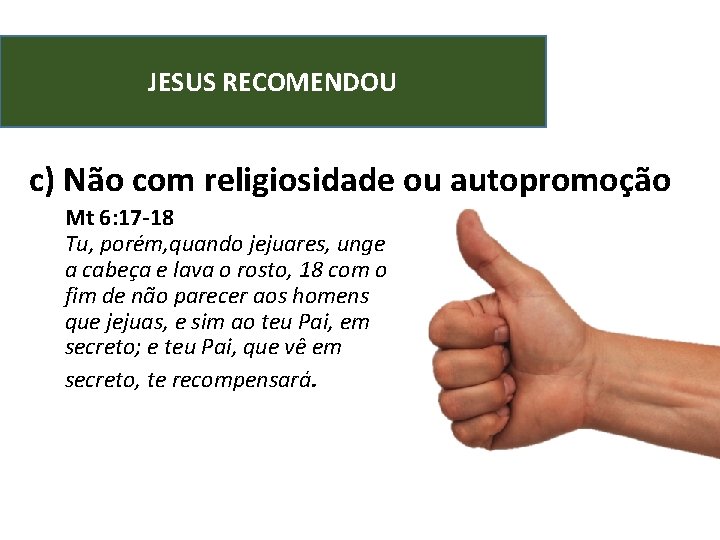 JESUS RECOMENDOU c) Não com religiosidade ou autopromoção Mt 6: 17 -18 Tu, porém,