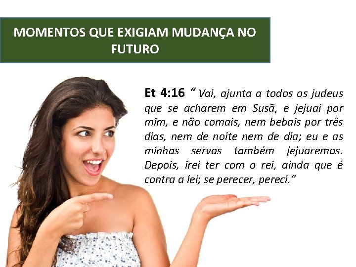 MOMENTOS QUE EXIGIAM MUDANÇA NO FUTURO Et 4: 16 “ Vai, ajunta a todos