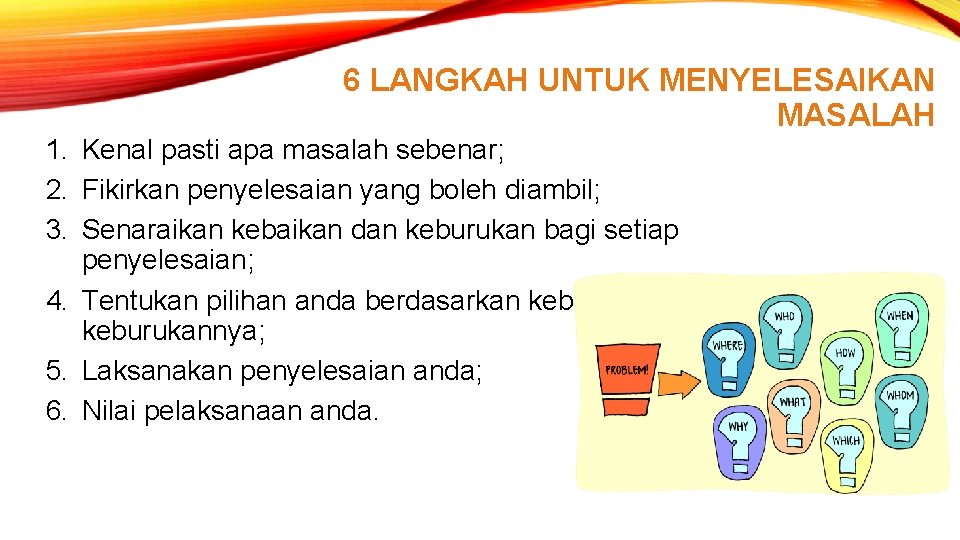 6 LANGKAH UNTUK MENYELESAIKAN MASALAH 1. Kenal pasti apa masalah sebenar; 2. Fikirkan penyelesaian