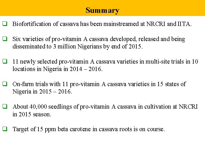 Summary q Biofortification of cassava has been mainstreamed at NRCRI and IITA. q Six