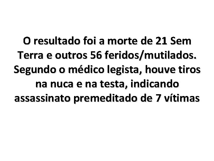 O resultado foi a morte de 21 Sem Terra e outros 56 feridos/mutilados. Segundo