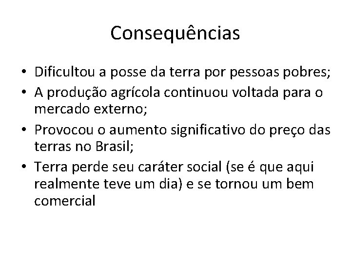 Consequências • Dificultou a posse da terra por pessoas pobres; • A produção agrícola