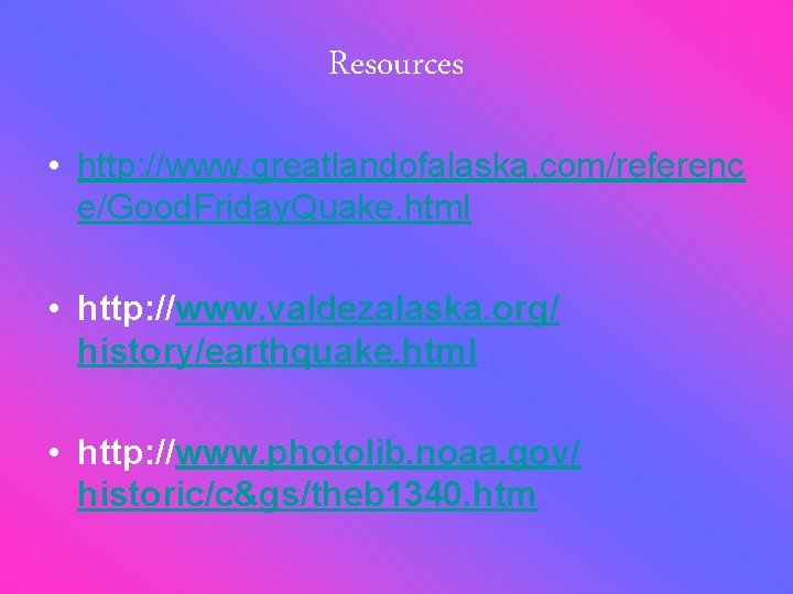 Resources • http: //www. greatlandofalaska. com/referenc e/Good. Friday. Quake. html • http: //www. valdezalaska.