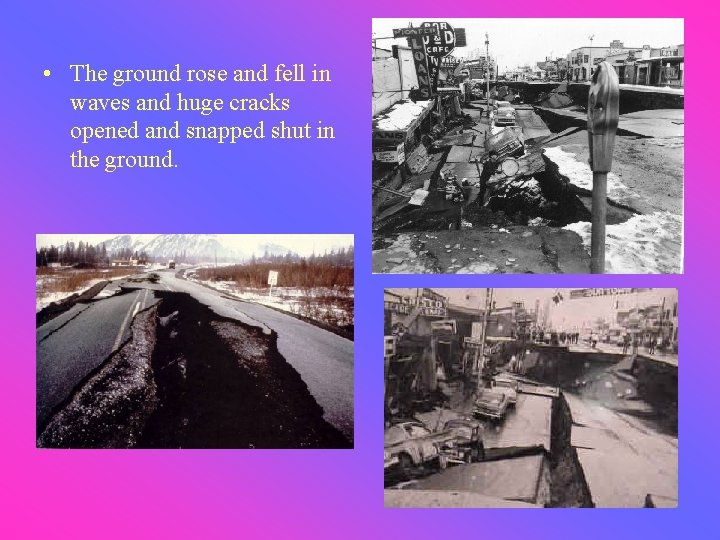  • The ground rose and fell in waves and huge cracks opened and