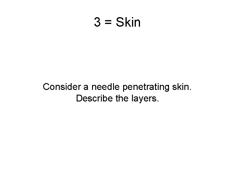 3 = Skin Consider a needle penetrating skin. Describe the layers. 