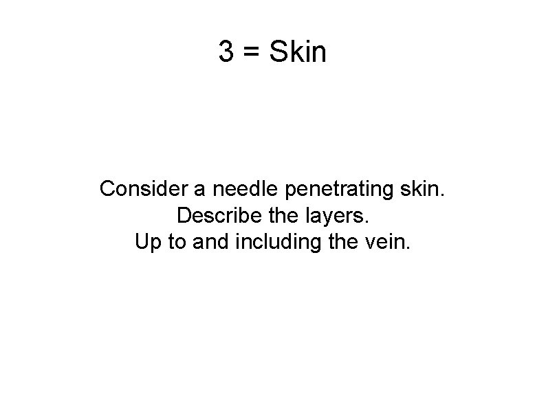 3 = Skin Consider a needle penetrating skin. Describe the layers. Up to and