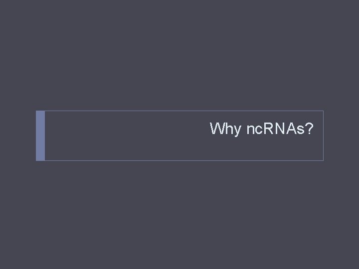 Why nc. RNAs? 