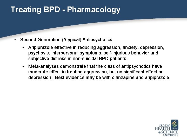 Treating BPD - Pharmacology • Second Generation (Atypical) Antipsychotics • Aripiprazole effective in reducing
