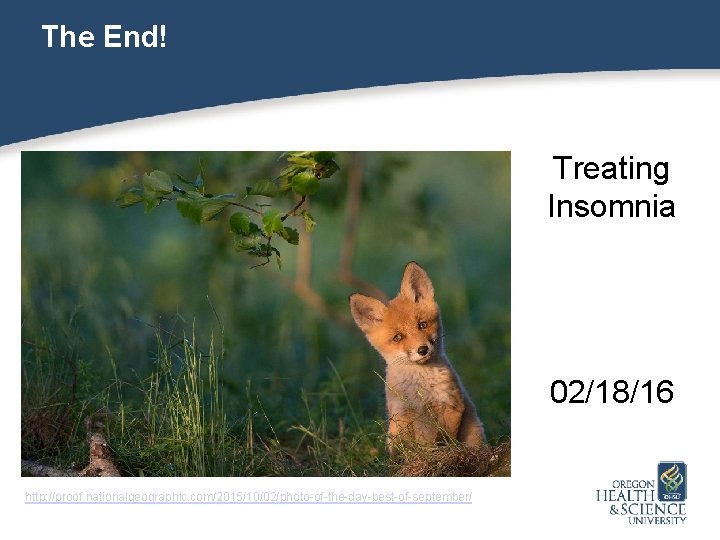 The End! Treating Insomnia 02/18/16 http: //proof. nationalgeographic. com/2015/10/02/photo-of-the-day-best-of-september/ 