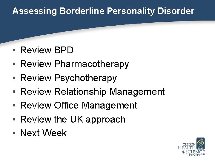 Assessing Borderline Personality Disorder • • Review BPD Review Pharmacotherapy Review Psychotherapy Review Relationship