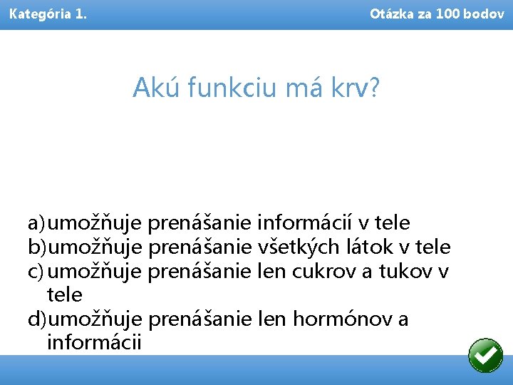 Kategória 1. Otázka za 100 bodov Akú funkciu má krv? a) umožňuje prenášanie informácií