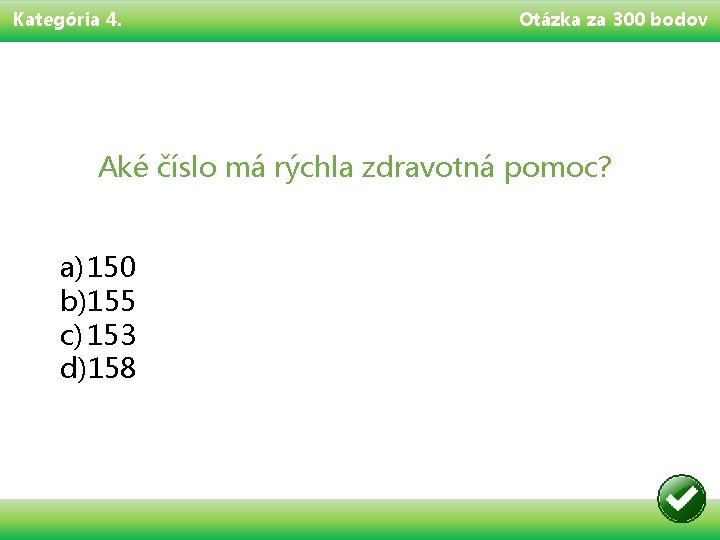 Kategória 4. Otázka za 300 bodov Aké číslo má rýchla zdravotná pomoc? a) 150