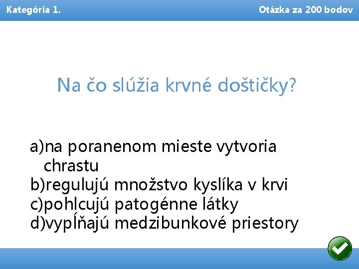 Kategória 1. Otázka za 200 bodov Na čo slúžia krvné doštičky? a)na poranenom mieste