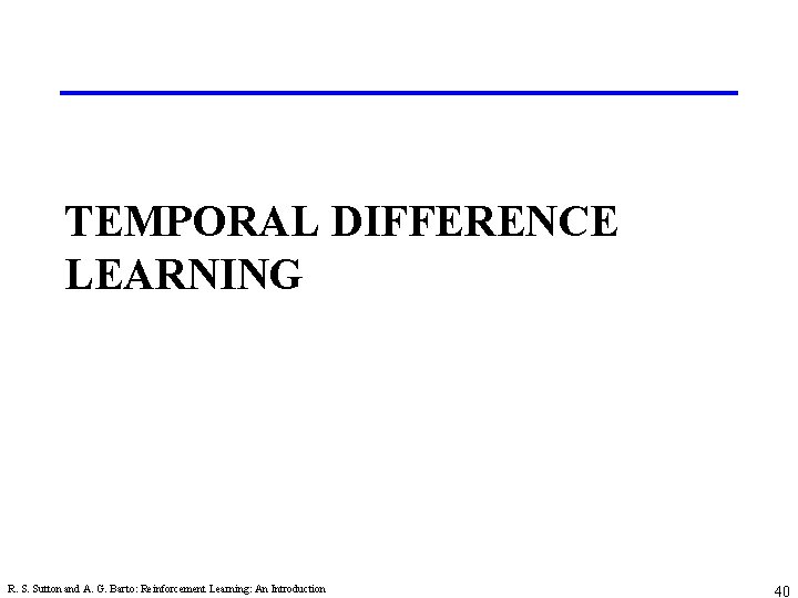 TEMPORAL DIFFERENCE LEARNING R. S. Sutton and A. G. Barto: Reinforcement Learning: An Introduction
