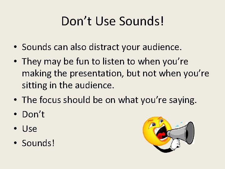 Don’t Use Sounds! • Sounds can also distract your audience. • They may be