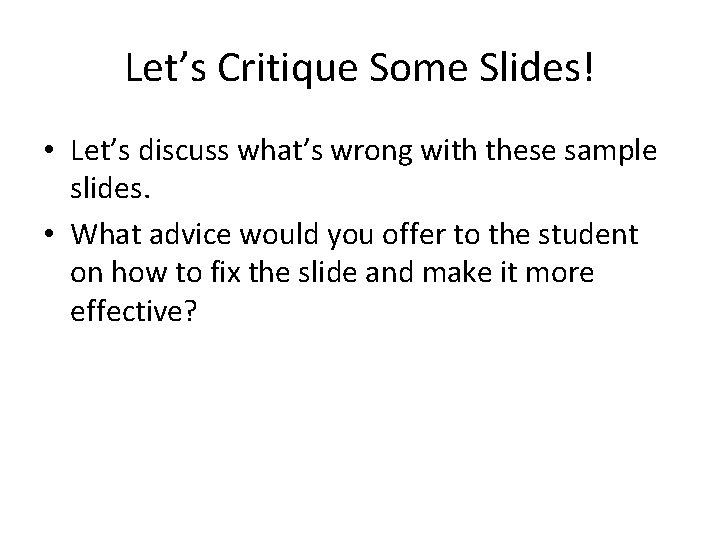 Let’s Critique Some Slides! • Let’s discuss what’s wrong with these sample slides. •