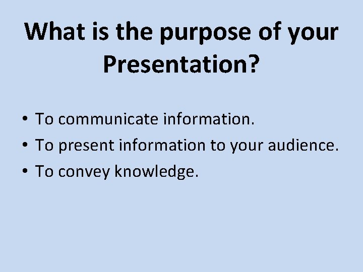 What is the purpose of your Presentation? • To communicate information. • To present