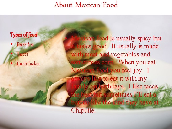 About Mexican Food Types of food • Burritos • Tacos • Enchiladas • Mexican