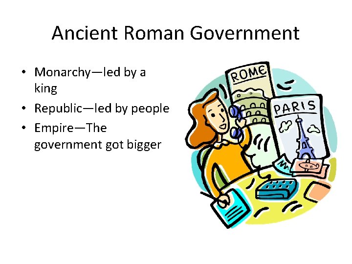 Ancient Roman Government • Monarchy—led by a king • Republic—led by people • Empire—The