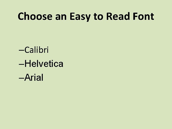 Choose an Easy to Read Font –Calibri –Helvetica –Arial 