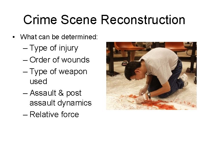 Crime Scene Reconstruction • What can be determined: – Type of injury – Order