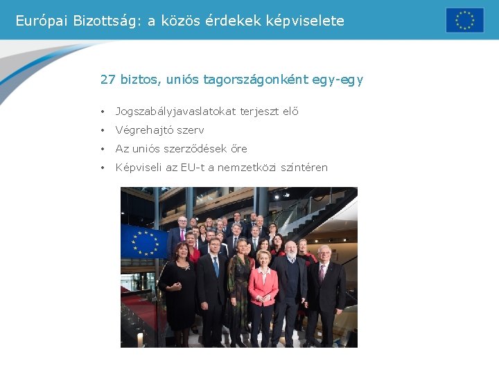 Európai Bizottság: a közös érdekek képviselete 27 biztos, uniós tagországonként egy-egy • Jogszabályjavaslatokat terjeszt