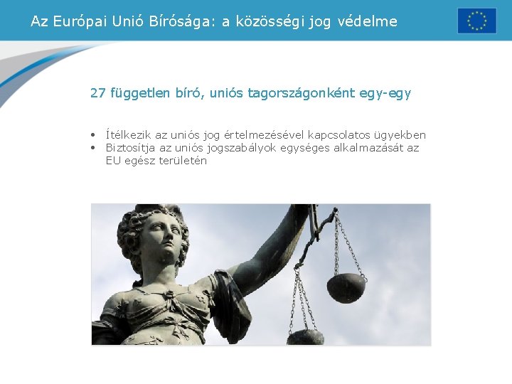 Az Európai Unió Bírósága: a közösségi jog védelme 27 független bíró, uniós tagországonként egy-egy