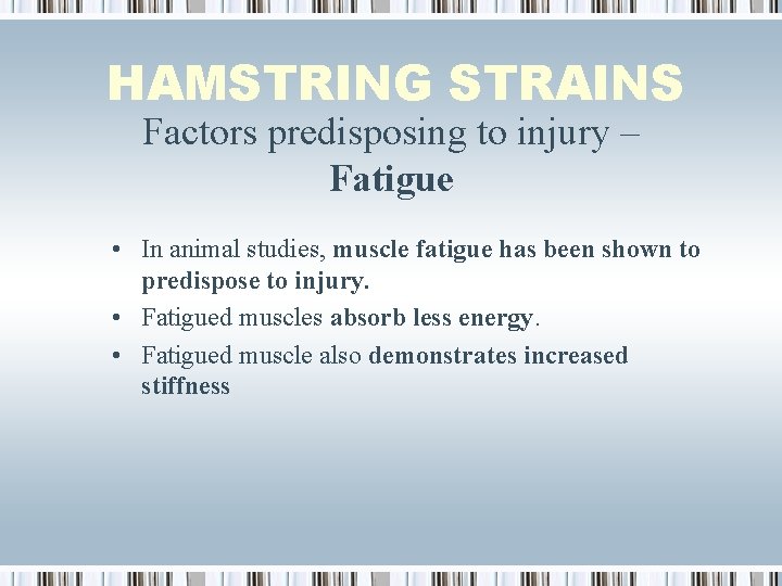 HAMSTRING STRAINS Factors predisposing to injury – Fatigue • In animal studies, muscle fatigue