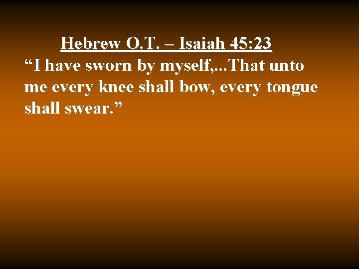 Hebrew O. T. – Isaiah 45: 23 “I have sworn by myself, . .