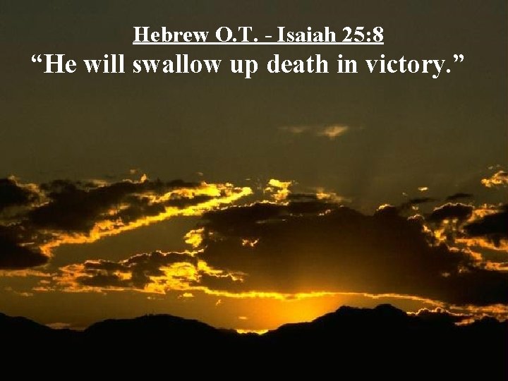 Hebrew O. T. - Isaiah 25: 8 “He will swallow up death in victory.