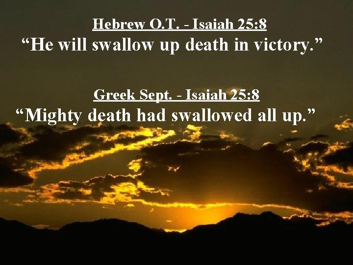 Hebrew O. T. - Isaiah 25: 8 “He will swallow up death in victory.