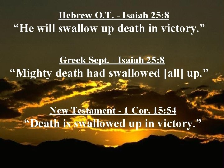 Hebrew O. T. - Isaiah 25: 8 “He will swallow up death in victory.