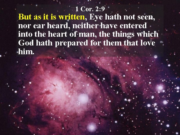 1 Cor. 2: 9 But as it is written, Eye hath not seen, nor