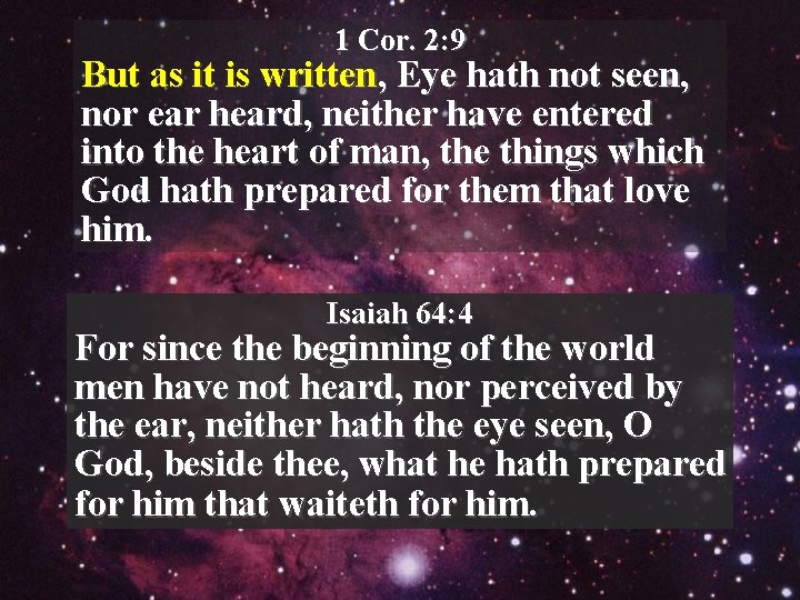 1 Cor. 2: 9 But as it is written, Eye hath not seen, nor