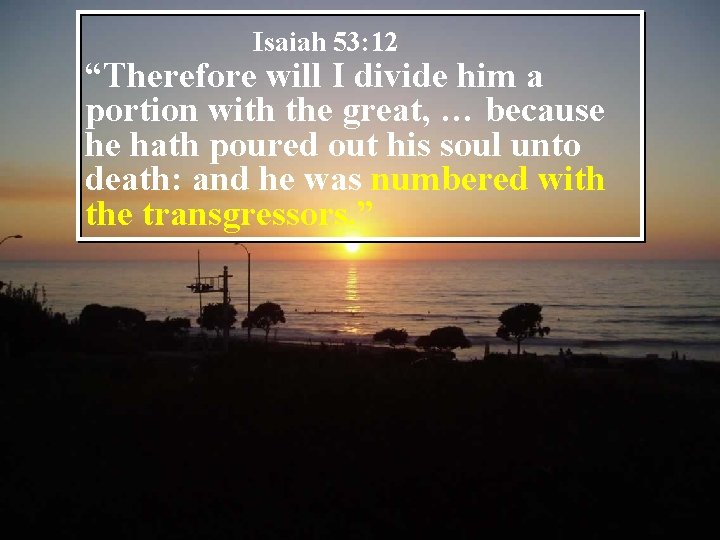Isaiah 53: 12 “Therefore will I divide him a portion with the great, …