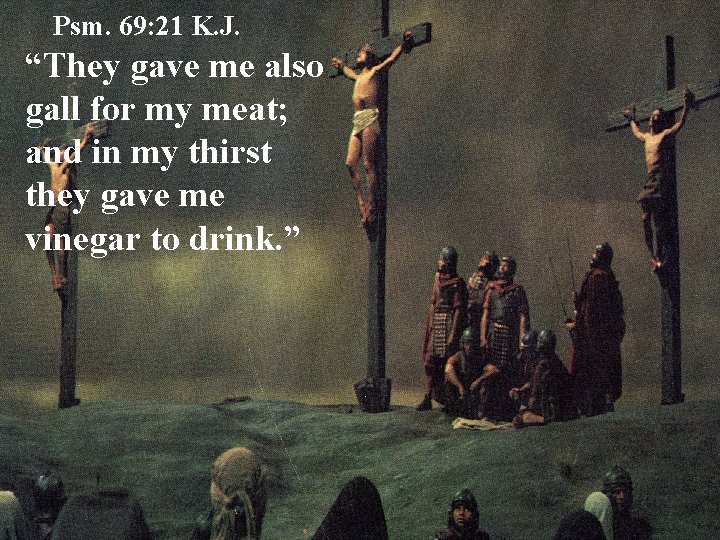 Psm. 69: 21 K. J. “They gave me also gall for my meat; and