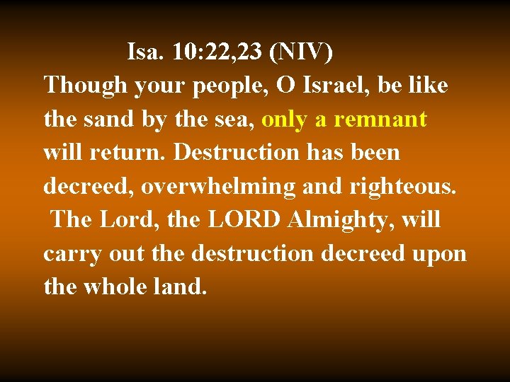 Isa. 10: 22, 23 (NIV) Though your people, O Israel, be like the sand