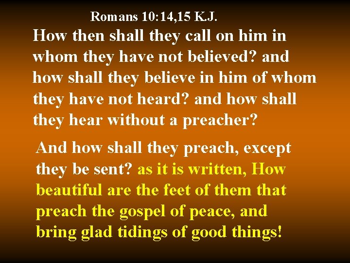 Romans 10: 14, 15 K. J. How then shall they call on him in