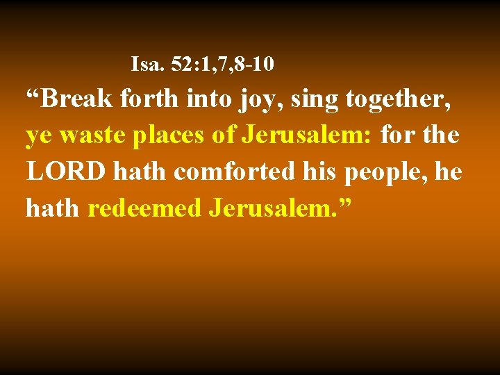 Isa. 52: 1, 7, 8 -10 “Break forth into joy, sing together, ye waste