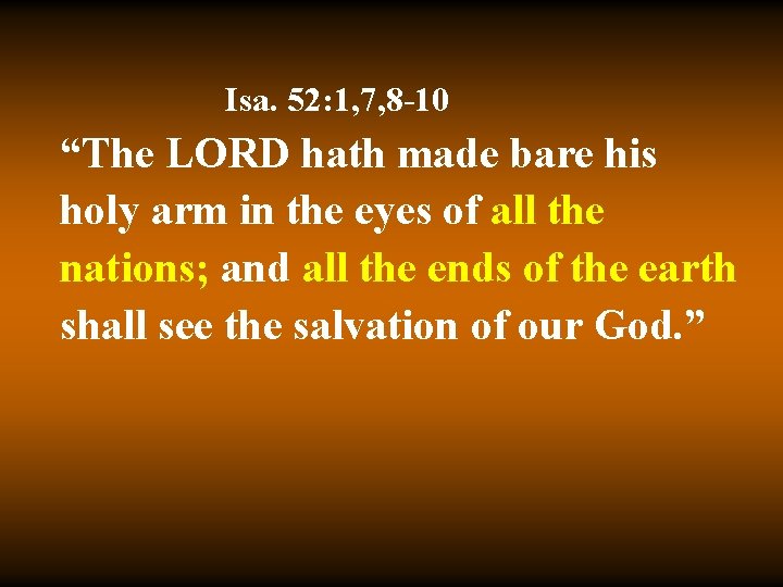 Isa. 52: 1, 7, 8 -10 “The LORD hath made bare his holy arm