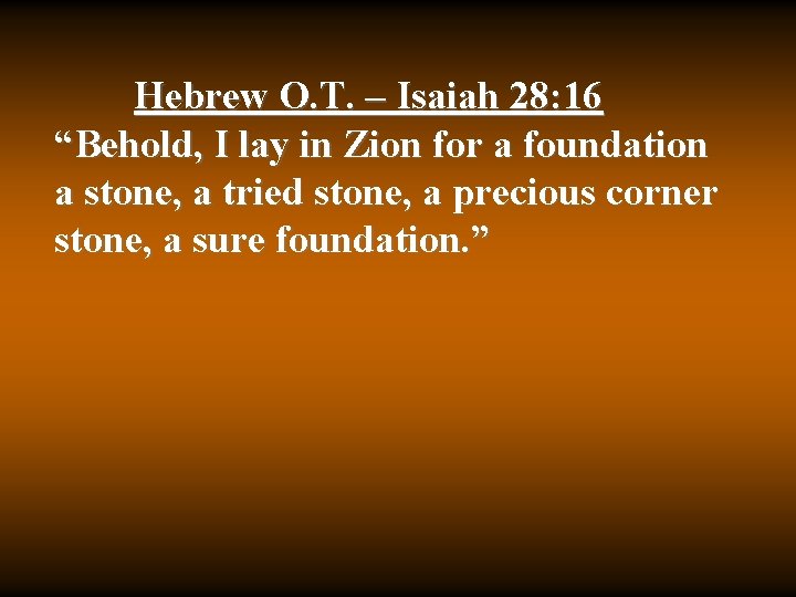 Hebrew O. T. – Isaiah 28: 16 “Behold, I lay in Zion for a