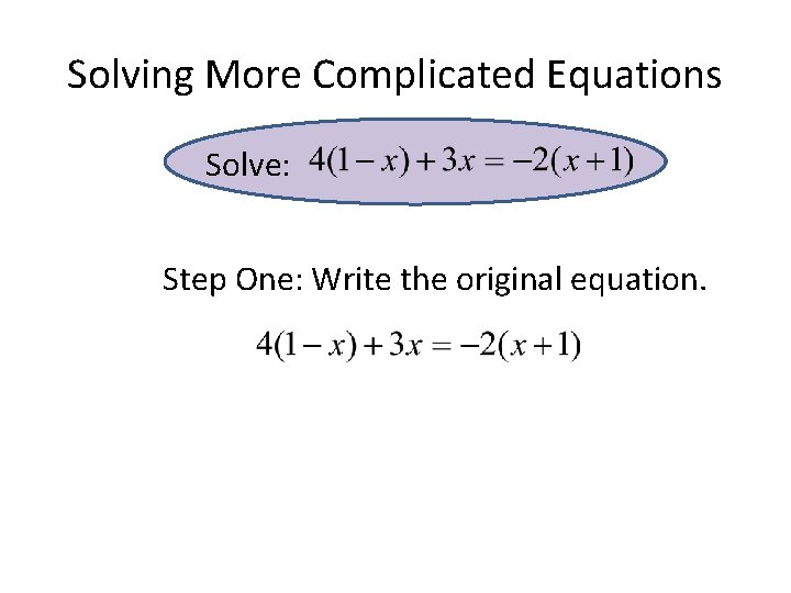 Solving More Complicated Equations Solve: Step One: Write the original equation. Solving More Complicated Equations Solve: Step One: Write the original equation.
