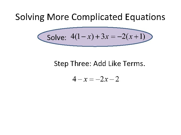 Solving More Complicated Equations Solve: Step Three: Add Like Terms. Solving More Complicated Equations Solve: Step Three: Add Like Terms.