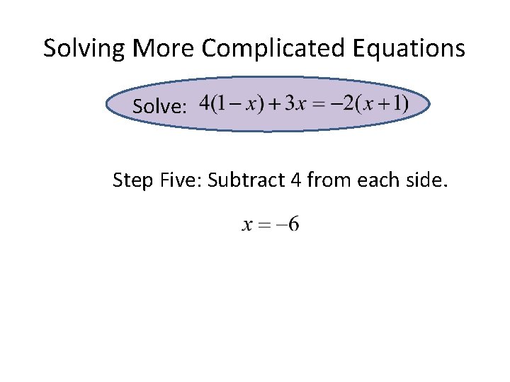 Solving More Complicated Equations Solve: Step Five: Subtract 4 from each side. Solving More Complicated Equations Solve: Step Five: Subtract 4 from each side.