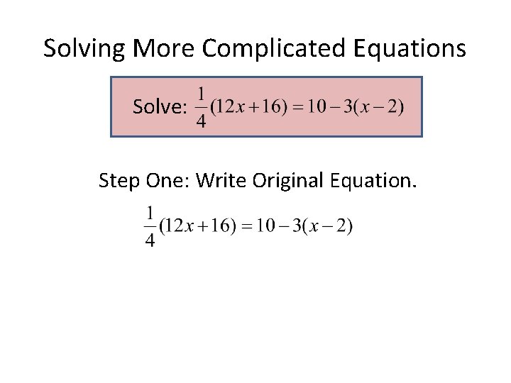 Solving More Complicated Equations Solve: Step One: Write Original Equation. Solving More Complicated Equations Solve: Step One: Write Original Equation.