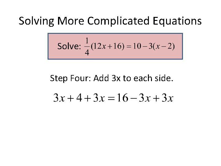 Solving More Complicated Equations Solve: Step Four: Add 3 x to each side. Solving More Complicated Equations Solve: Step Four: Add 3 x to each side.